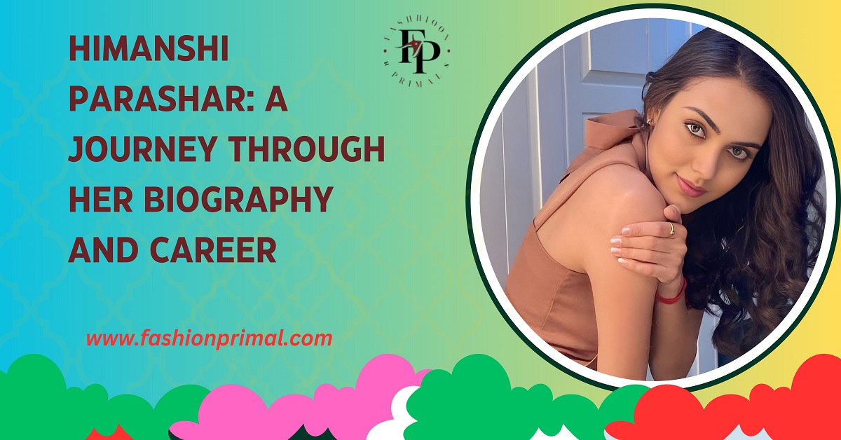 Himanshi Parashar A Journey Through Her Biography and Career