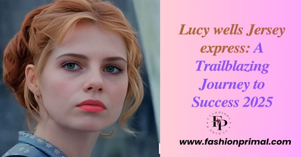 Lucy wells Jersey express: A Trailblazing Journey to Success 2025